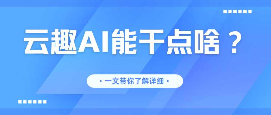 一篇文章带你了解（云趣AI助手）能干什么！